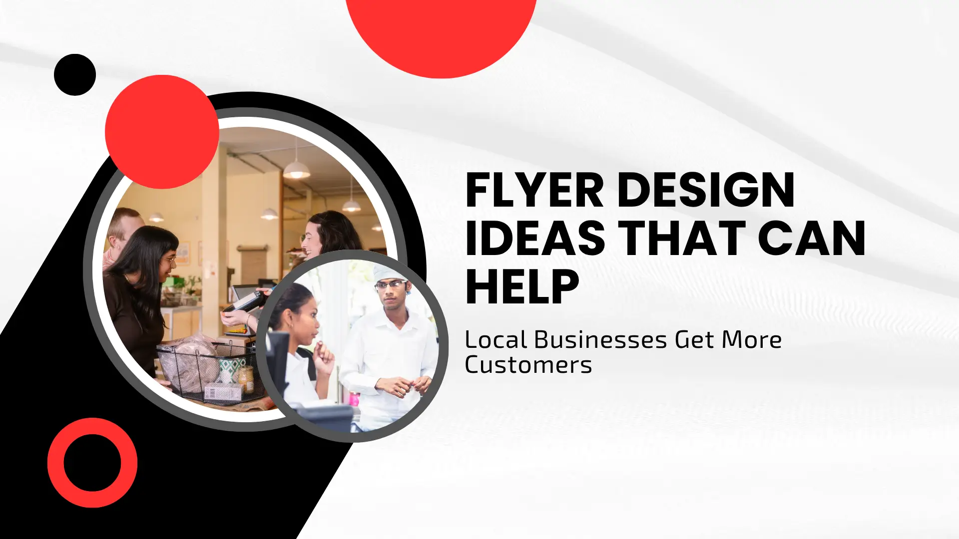 A dynamic blog banner with black and red circular frame accents. Large black text on the right side displays "FLYER DESIGN IDEAS THAT CAN HELP Local Businesses Get More Customers". Inside circular photo frames on the left, customer service staff interact with clients at a store checkout counter and work in a retail setting.